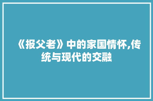 《报父老》中的家国情怀,传统与现代的交融