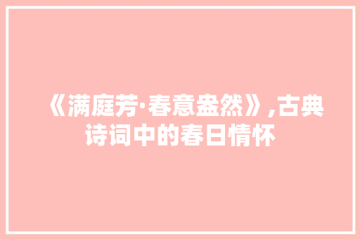《满庭芳·春意盎然》,古典诗词中的春日情怀