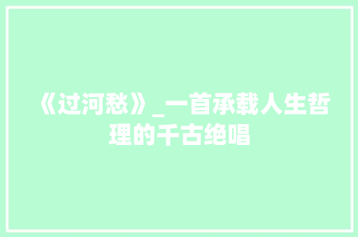 《过河愁》_一首承载人生哲理的千古绝唱