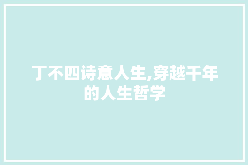 丁不四诗意人生,穿越千年的人生哲学