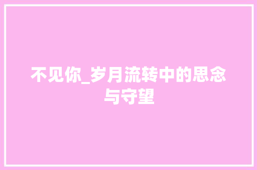 不见你_岁月流转中的思念与守望
