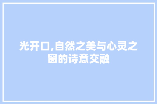 光开口,自然之美与心灵之窗的诗意交融