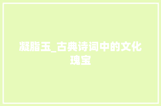 凝脂玉_古典诗词中的文化瑰宝