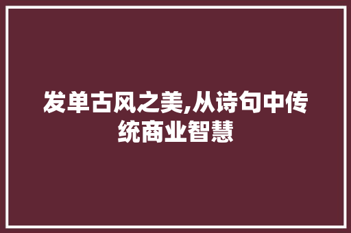 发单古风之美,从诗句中传统商业智慧