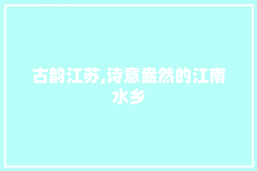 古韵江苏,诗意盎然的江南水乡