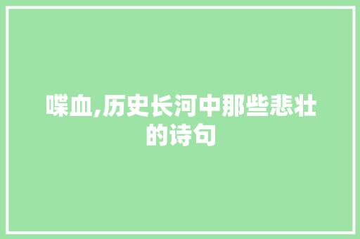 喋血,历史长河中那些悲壮的诗句 工作报告