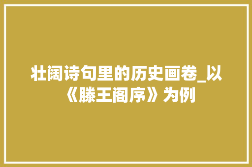 壮阔诗句里的历史画卷_以《滕王阁序》为例