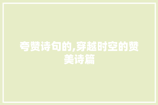 夸赞诗句的,穿越时空的赞美诗篇