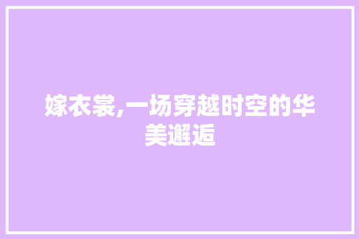 嫁衣裳,一场穿越时空的华美邂逅