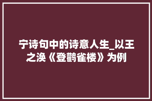 宁诗句中的诗意人生_以王之涣《登鹳雀楼》为例