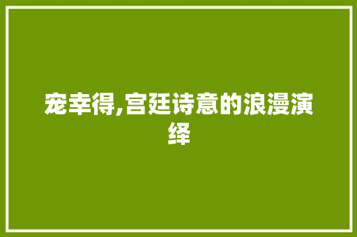 宠幸得,宫廷诗意的浪漫演绎