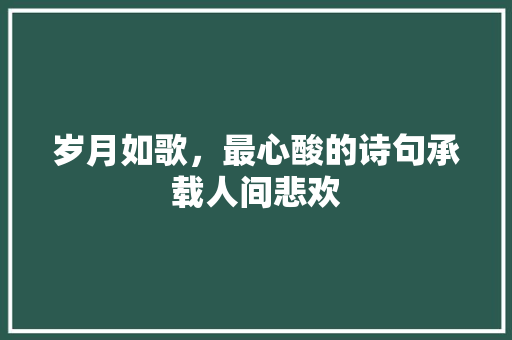 岁月如歌，最心酸的诗句承载人间悲欢 生活感悟