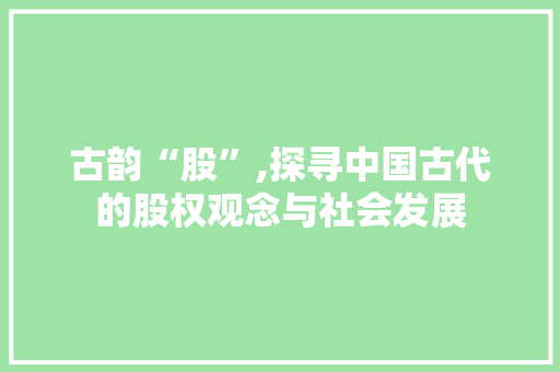 古韵“股”,探寻中国古代的股权观念与社会发展