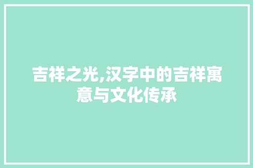 吉祥之光,汉字中的吉祥寓意与文化传承
