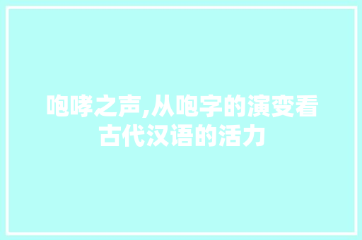 咆哮之声,从咆字的演变看古代汉语的活力 生活感悟