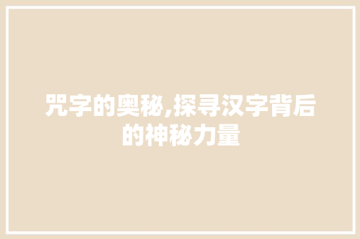 咒字的奥秘,探寻汉字背后的神秘力量