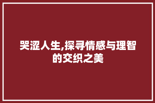 哭涩人生,探寻情感与理智的交织之美