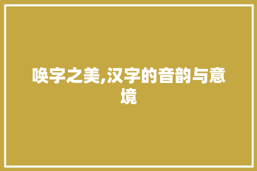 唤字之美,汉字的音韵与意境