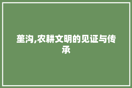 垄沟,农耕文明的见证与传承