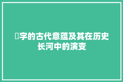 堻字的古代意蕴及其在历史长河中的演变