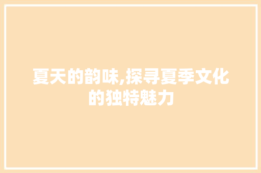 夏天的韵味,探寻夏季文化的独特魅力