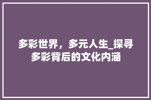 多彩世界，多元人生_探寻多彩背后的文化内涵