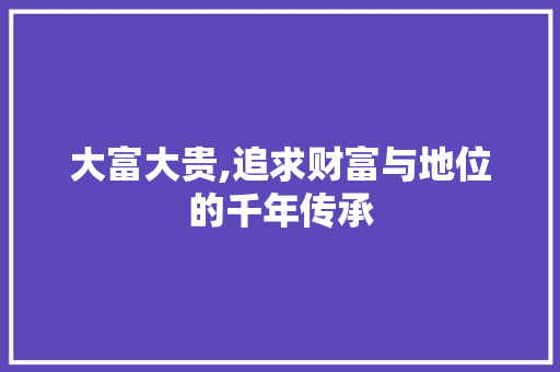 大富大贵,追求财富与地位的千年传承