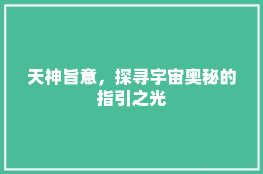天神旨意，探寻宇宙奥秘的指引之光 生活感悟