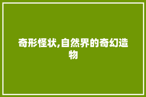 奇形怪状,自然界的奇幻造物