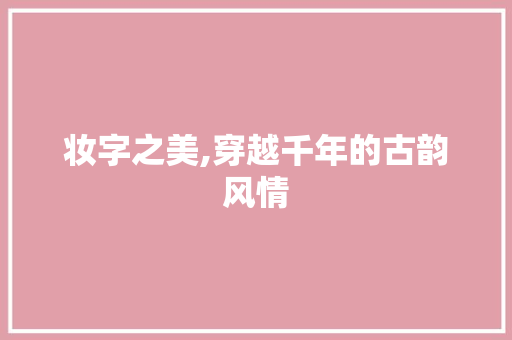 妆字之美,穿越千年的古韵风情