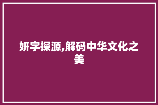妍字探源,解码中华文化之美