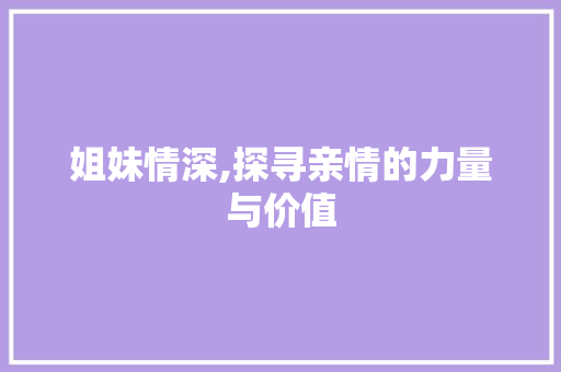 姐妹情深,探寻亲情的力量与价值