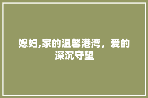媳妇,家的温馨港湾，爱的深沉守望