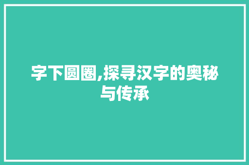 字下圆圈,探寻汉字的奥秘与传承