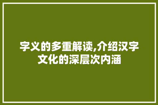 字义的多重解读,介绍汉字文化的深层次内涵