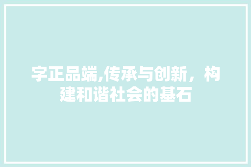 字正品端,传承与创新，构建和谐社会的基石