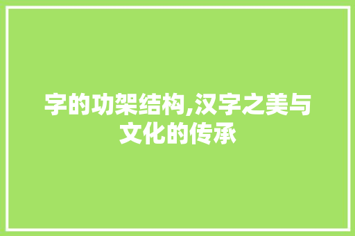 字的功架结构,汉字之美与文化的传承
