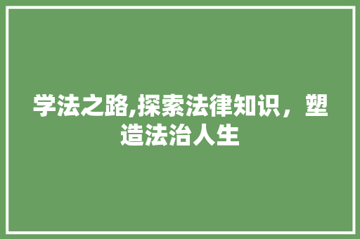 学法之路,探索法律知识，塑造法治人生