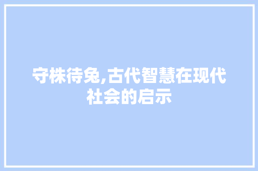 守株待兔,古代智慧在现代社会的启示