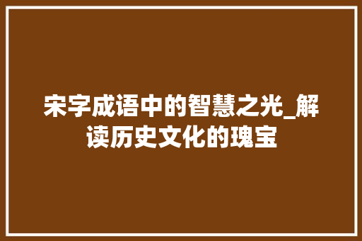 宋字成语中的智慧之光_解读历史文化的瑰宝