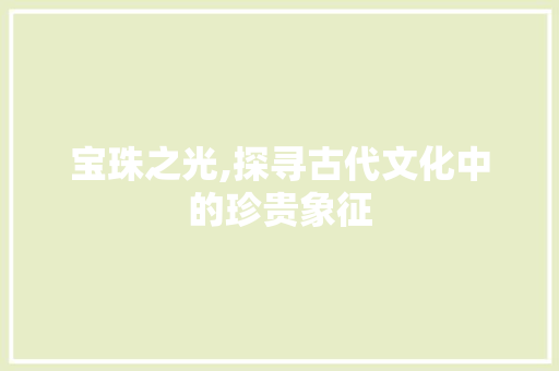 宝珠之光,探寻古代文化中的珍贵象征