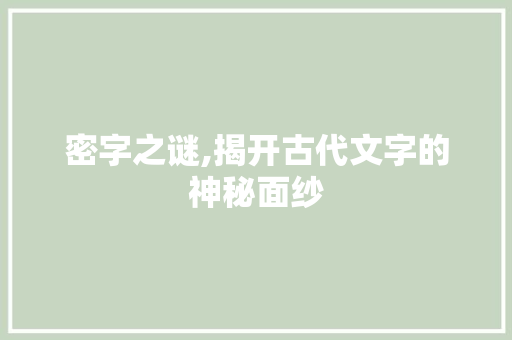 密字之谜,揭开古代文字的神秘面纱