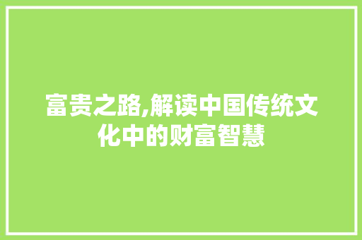 富贵之路,解读中国传统文化中的财富智慧