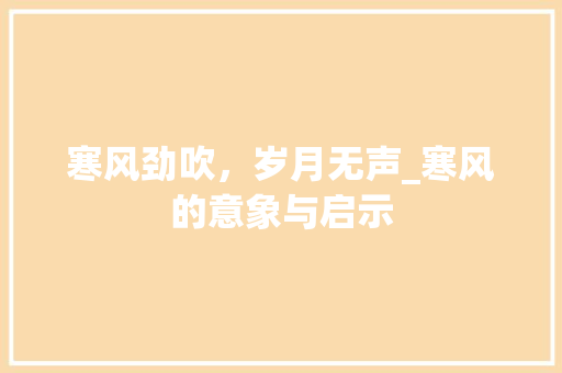 寒风劲吹，岁月无声_寒风的意象与启示 工作总结