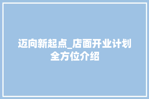 迈向新起点_店面开业计划全方位介绍