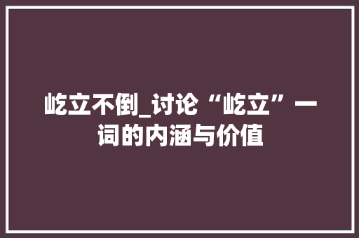 屹立不倒_讨论“屹立”一词的内涵与价值