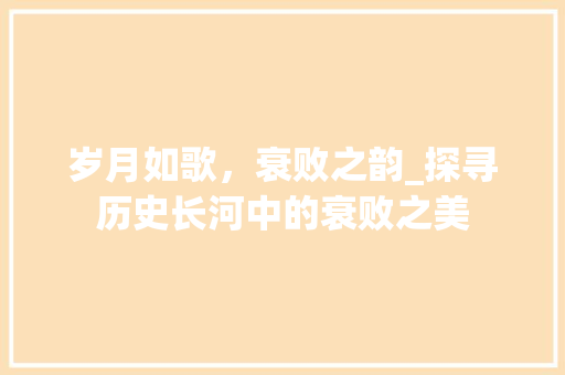 岁月如歌，衰败之韵_探寻历史长河中的衰败之美