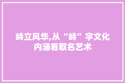 峙立风华,从“峙”字文化内涵看取名艺术