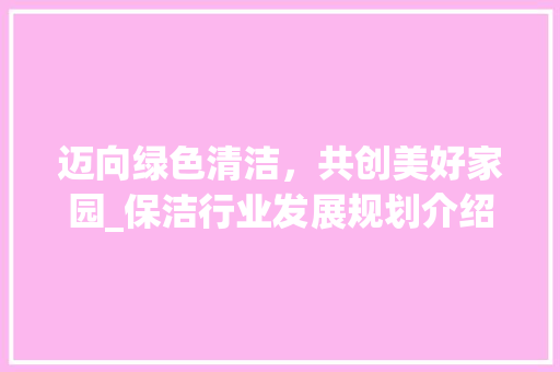 迈向绿色清洁，共创美好家园_保洁行业发展规划介绍