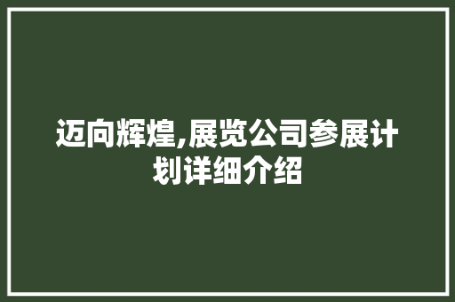 迈向辉煌,展览公司参展计划详细介绍 生活感悟